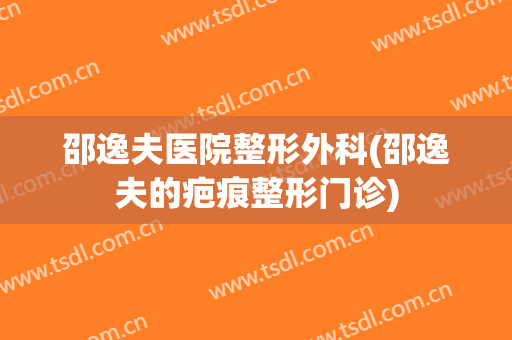邵逸夫医院整形外科(邵逸夫的疤痕整形门诊)