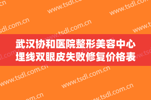 武汉协和医院整形美容中心埋线双眼皮失败修复价格表!靠谱吗?(武汉协和医院双眼皮修复手术怎么样)