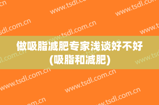 做吸脂减肥专家浅谈好不好(吸脂和减肥)