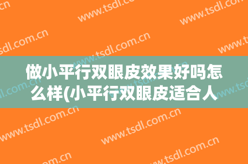 做小平行双眼皮效果好吗怎么样(小平行双眼皮适合人群)