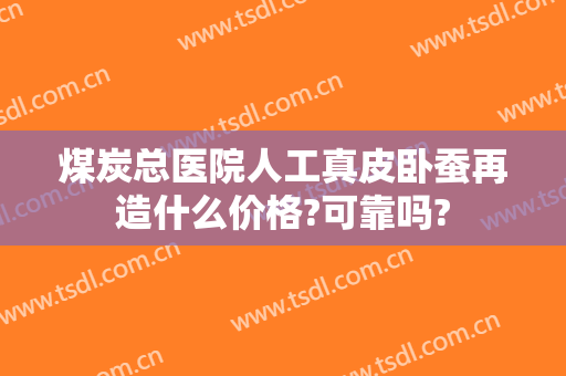 煤炭总医院人工真皮卧蚕再造什么价格?可靠吗?