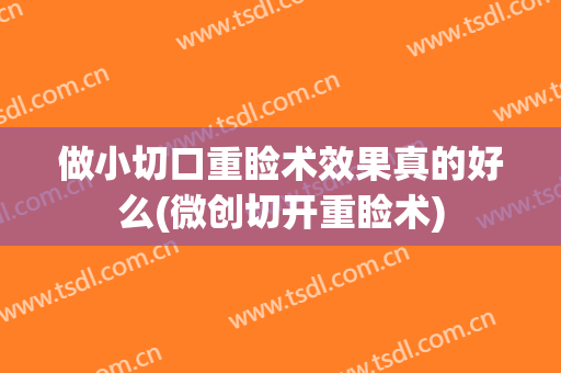做小切口重睑术效果真的好么(微创切开重睑术)