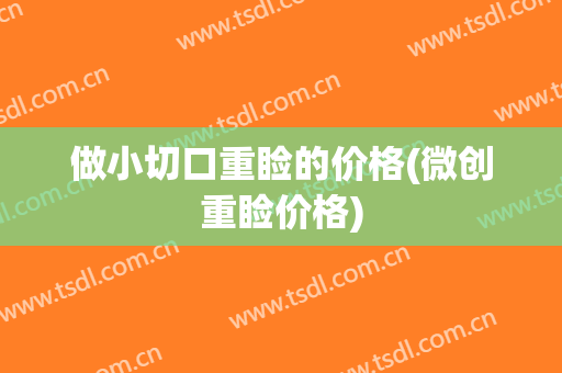做小切口重睑的价格(微创重睑价格)