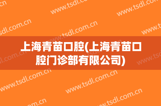 上海青苗口腔(上海青苗口腔门诊部有限公司)