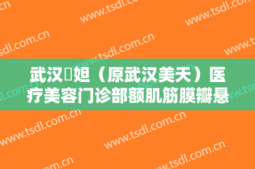 武汉媄妲（原武汉美天）医疗美容门诊部额肌筋膜瓣悬吊上睑下垂矫正术大楷需要多少钱?贵不贵?