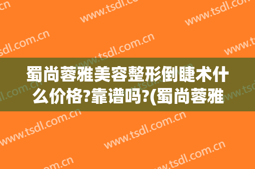 蜀尚蓉雅美容整形倒睫术什么价格?靠谱吗?(蜀尚蓉雅整形医院介绍)