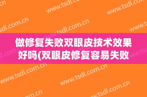 做修复失败双眼皮技术效果好吗(双眼皮修复容易失败吗)