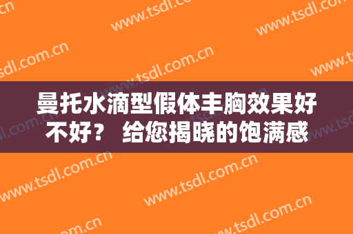 曼托水滴型假体丰胸效果好不好？ 给您揭晓的饱满感