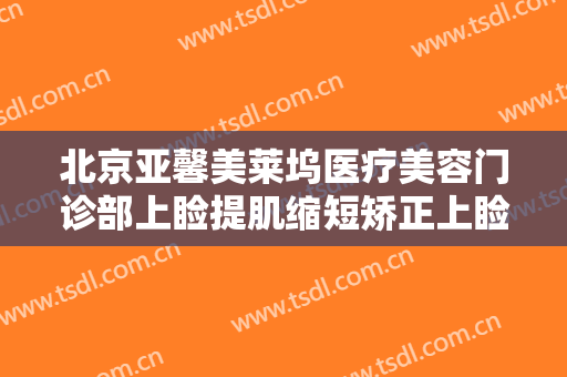 北京亚馨美莱坞医疗美容门诊部上睑提肌缩短矫正上睑下垂需要多少费用?需要多久恢复?