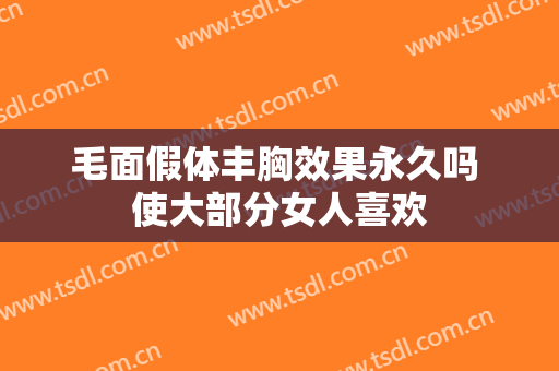 毛面假体丰胸效果永久吗 使大部分女人喜欢