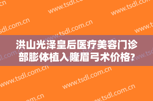 洪山光泽皇后医疗美容门诊部膨体植入隆眉弓术价格?多长时间恢复?