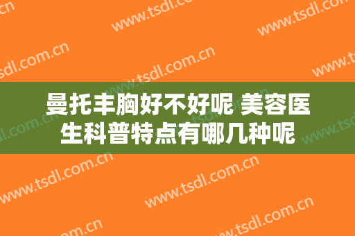 曼托丰胸好不好呢 美容医生科普特点有哪几种呢