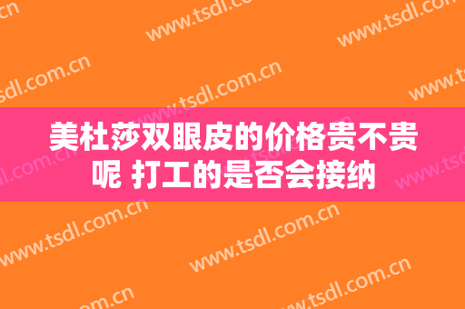 美杜莎双眼皮的价格贵不贵呢 打工的是否会接纳