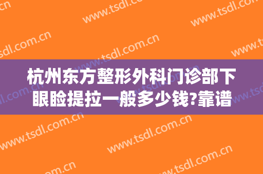 杭州东方整形外科门诊部下眼睑提拉一般多少钱?靠谱吗?(杭州东方整形美容门诊部)