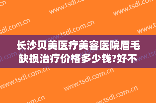 长沙贝美医疗美容医院眉毛缺损治疗价格多少钱?好不好?(长沙贝美医疗美容怎么样)