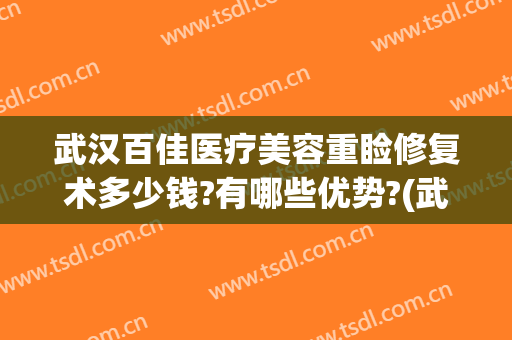 武汉百佳医疗美容重睑修复术多少钱?有哪些优势?(武汉双眼皮修复医生排名)