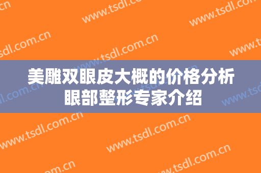 美雕双眼皮大概的价格分析 眼部整形专家介绍