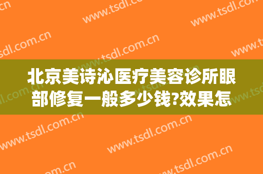 北京美诗沁医疗美容诊所眼部修复一般多少钱?效果怎么样?(北京美诗沁医疗美容电话)