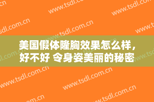 美国假体隆胸效果怎么样，好不好 令身姿美丽的秘密