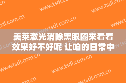 美莱激光消除黑眼圈来看看效果好不好呢 让咱的日常中更有活性