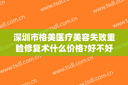 深圳市格美医疗美容失败重睑修复术什么价格?好不好?(深圳格美医疗整形医院)
