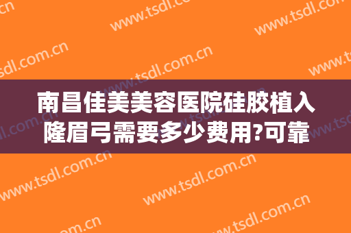 南昌佳美美容医院硅胶植入隆眉弓需要多少费用?可靠吗?(假体眉弓手术要多少钱)