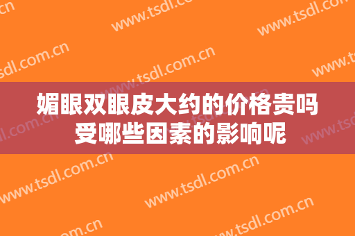 媚眼双眼皮大约的价格贵吗 受哪些因素的影响呢