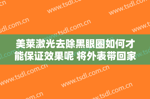 美莱激光去除黑眼圈如何才能保证效果呢 将外表带回家