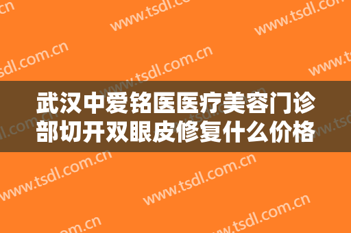 武汉中爱铭医医疗美容门诊部切开双眼皮修复什么价格?多长时间恢复?