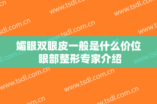 媚眼双眼皮一般是什么价位 眼部整形专家介绍