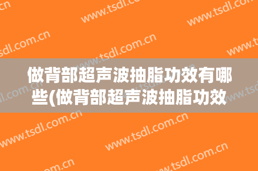 做背部超声波抽脂功效有哪些(做背部超声波抽脂功效有哪些好处)