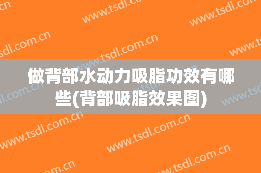 做背部水动力吸脂功效有哪些(背部吸脂效果图)