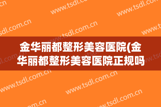 金华丽都整形美容医院(金华丽都整形美容医院正规吗)