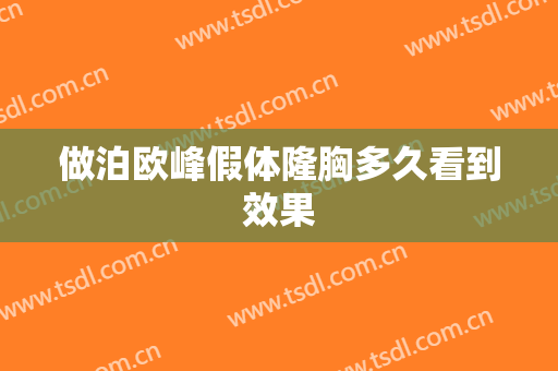 做泊欧峰假体隆胸多久看到效果