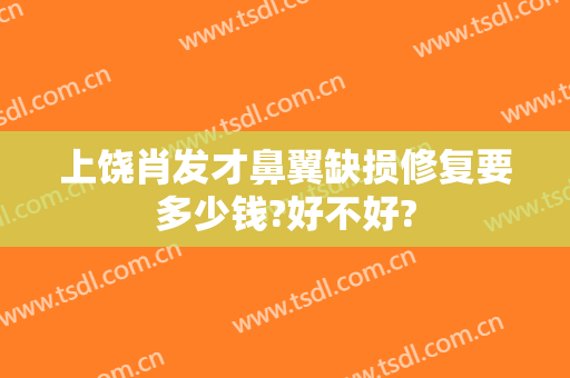 上饶肖发才鼻翼缺损修复要多少钱?好不好?