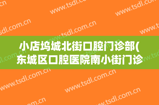小店坞城北街口腔门诊部(东城区口腔医院南小街门诊)