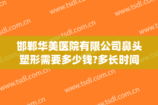 邯郸华美医院有限公司鼻头塑形需要多少钱?多长时间恢复?(邯郸华美整形医院图片)