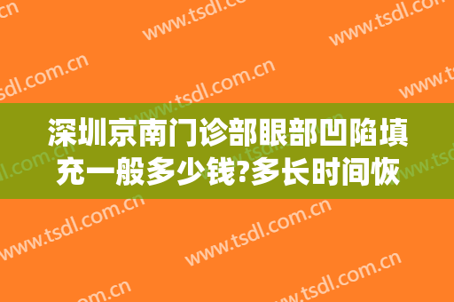 深圳京南门诊部眼部凹陷填充一般多少钱?多长时间恢复?(眼睛凹陷填充多少钱)