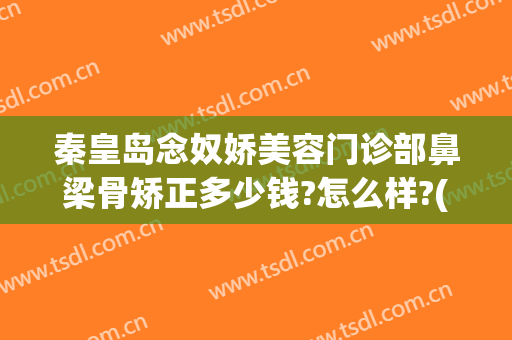 秦皇岛念奴娇美容门诊部鼻梁骨矫正多少钱?怎么样?(秦皇岛念奴娇整形医院地址)