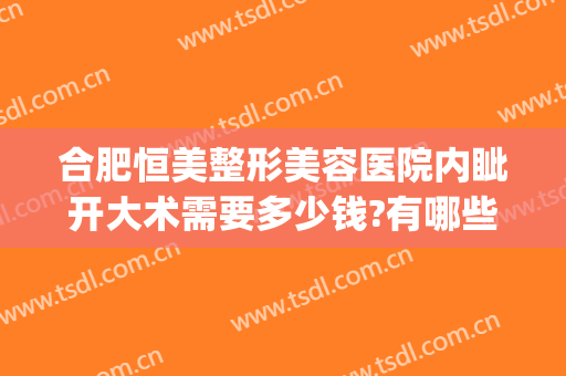合肥恒美整形美容医院内眦开大术需要多少钱?有哪些优势?(合肥恒美医疗美容整形医院)