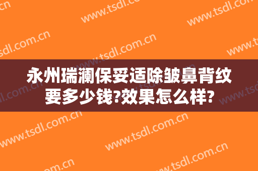 永州瑞澜保妥适除皱鼻背纹要多少钱?效果怎么样?