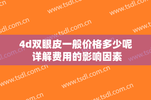4d双眼皮一般价格多少呢 详解费用的影响因素