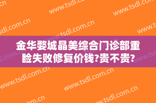 金华婺城晶美综合门诊部重睑失败修复价钱?贵不贵?
