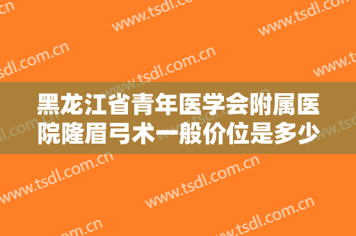 黑龙江省青年医学会附属医院隆眉弓术一般价位是多少?贵不贵?