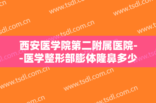 西安医学院第二附属医院--医学整形部膨体隆鼻多少钱?多长时间恢复?