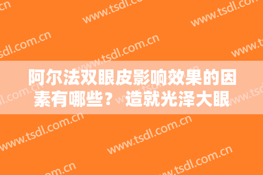 阿尔法双眼皮影响效果的因素有哪些？ 造就光泽大眼