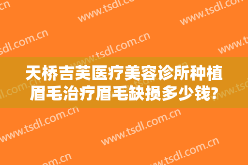 天桥吉芙医疗美容诊所种植眉毛治疗眉毛缺损多少钱?怎么样?