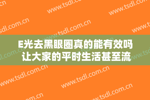 E光去黑眼圈真的能有效吗 让大家的平时生活甚至流动性