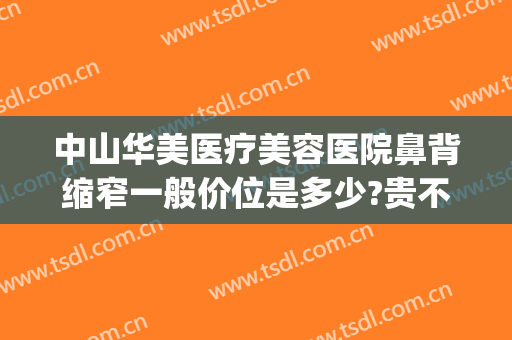 中山华美医疗美容医院鼻背缩窄一般价位是多少?贵不贵?(中山美南华医院隆鼻怎么样)