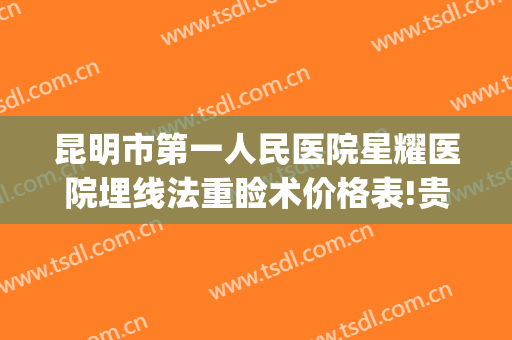 昆明市第一人民医院星耀医院埋线法重睑术价格表!贵不贵?(昆明双眼皮埋线)